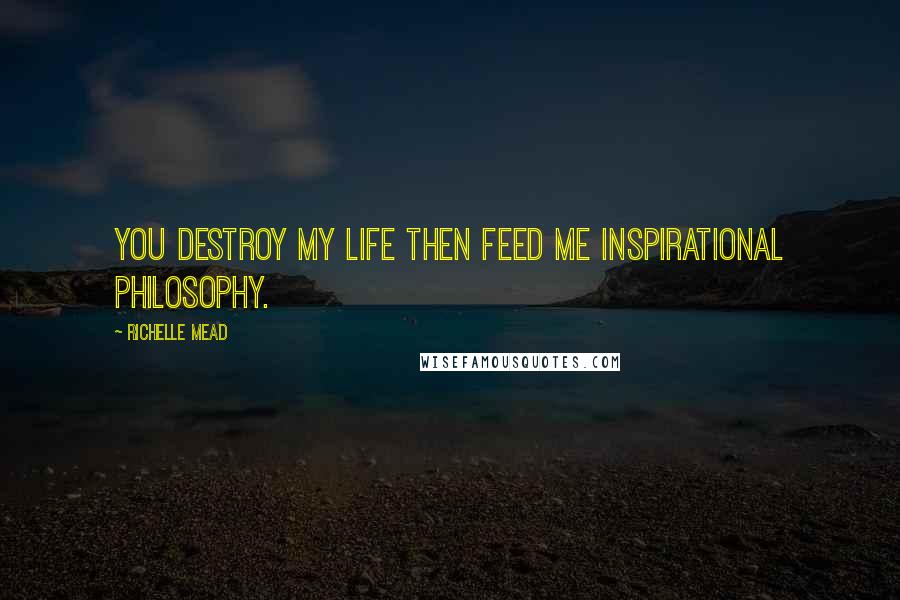 Richelle Mead Quotes: You destroy my life then feed me inspirational philosophy.