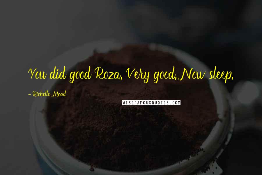 Richelle Mead Quotes: You did good Roza. Very good. Now sleep.