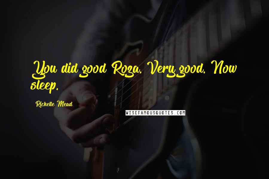 Richelle Mead Quotes: You did good Roza. Very good. Now sleep.