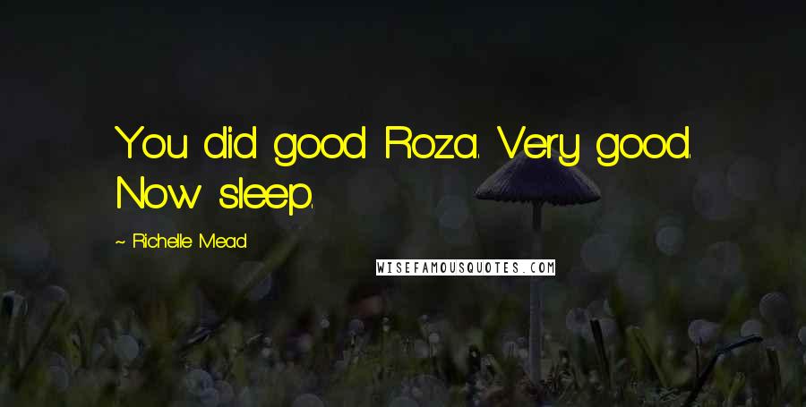 Richelle Mead Quotes: You did good Roza. Very good. Now sleep.