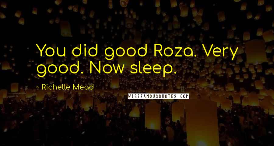 Richelle Mead Quotes: You did good Roza. Very good. Now sleep.