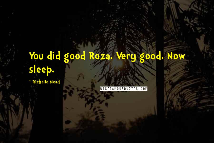 Richelle Mead Quotes: You did good Roza. Very good. Now sleep.