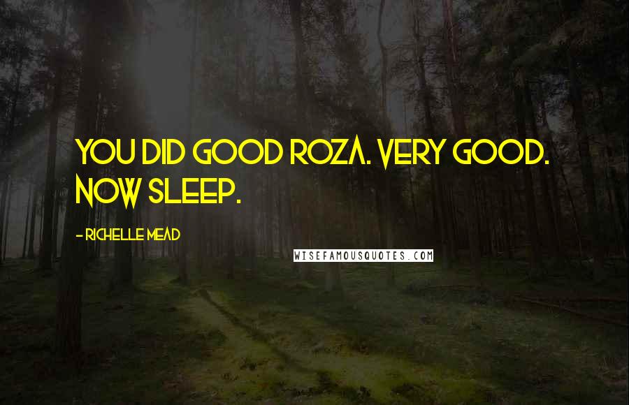 Richelle Mead Quotes: You did good Roza. Very good. Now sleep.