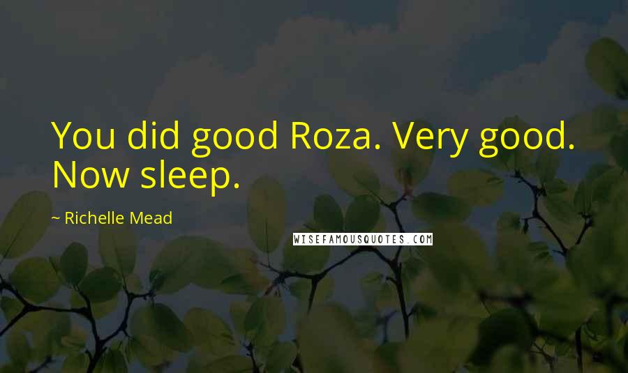 Richelle Mead Quotes: You did good Roza. Very good. Now sleep.