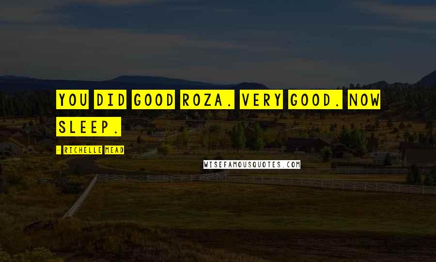 Richelle Mead Quotes: You did good Roza. Very good. Now sleep.