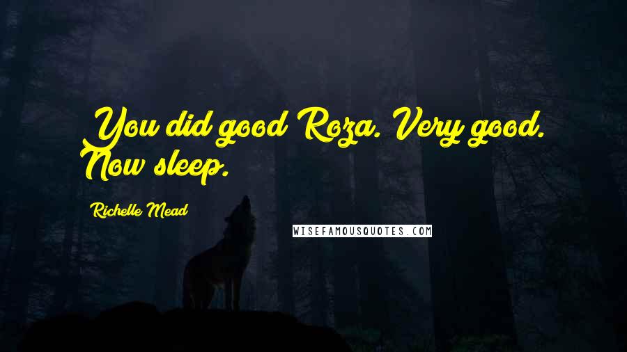 Richelle Mead Quotes: You did good Roza. Very good. Now sleep.