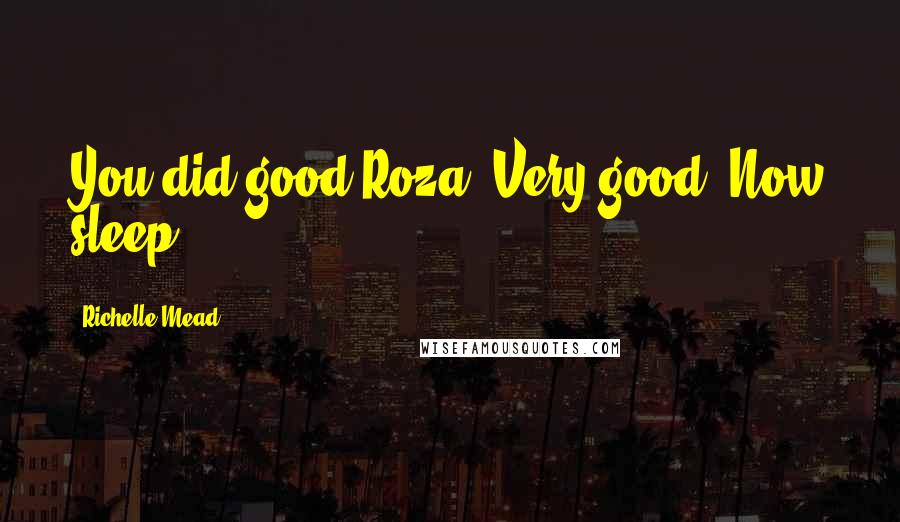 Richelle Mead Quotes: You did good Roza. Very good. Now sleep.