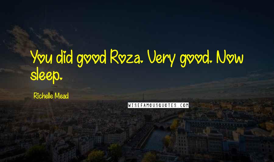 Richelle Mead Quotes: You did good Roza. Very good. Now sleep.