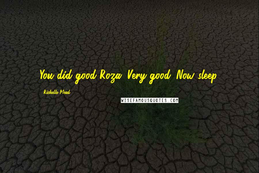 Richelle Mead Quotes: You did good Roza. Very good. Now sleep.