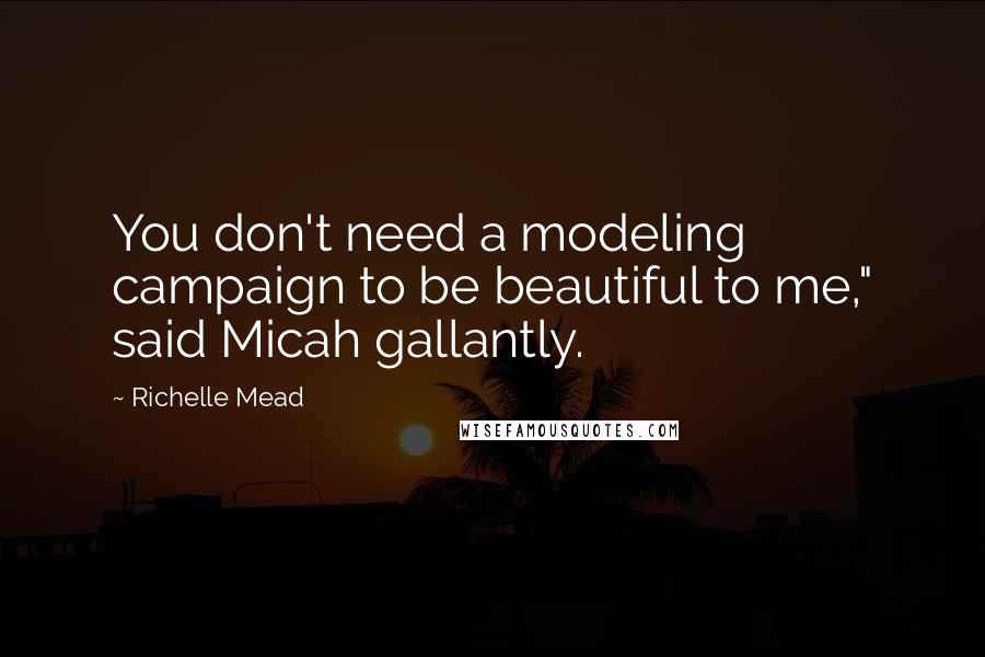 Richelle Mead Quotes: You don't need a modeling campaign to be beautiful to me," said Micah gallantly.