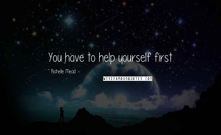 Richelle Mead Quotes: You have to help yourself first.