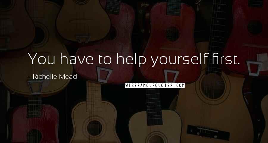 Richelle Mead Quotes: You have to help yourself first.