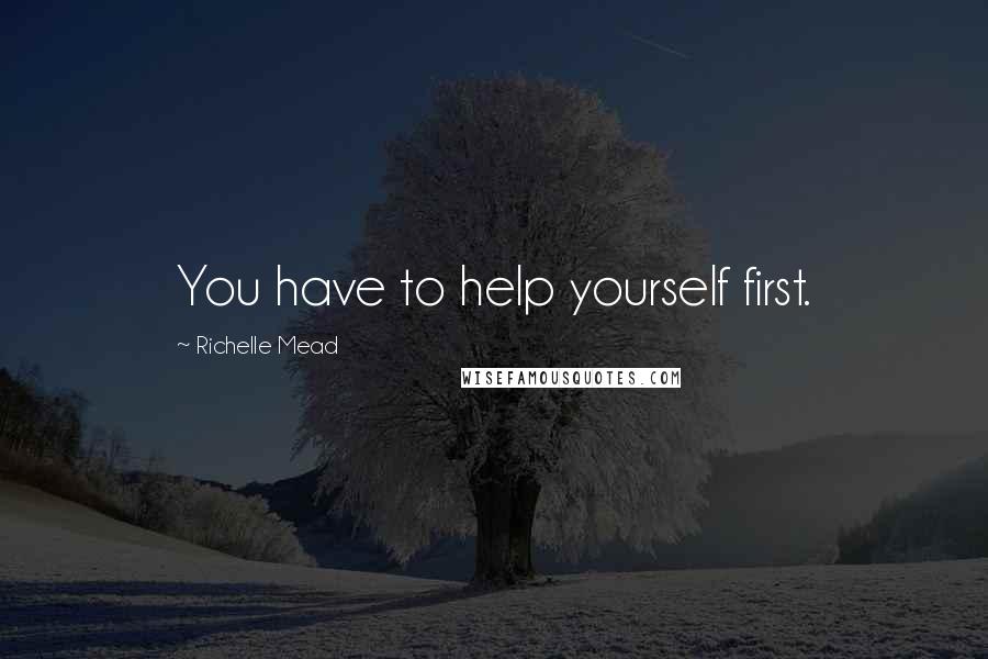 Richelle Mead Quotes: You have to help yourself first.