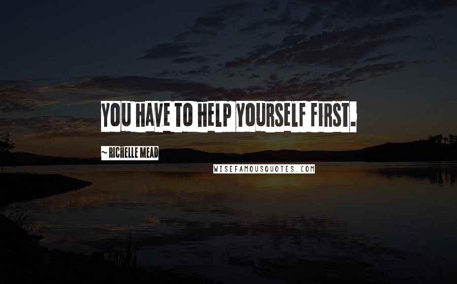 Richelle Mead Quotes: You have to help yourself first.