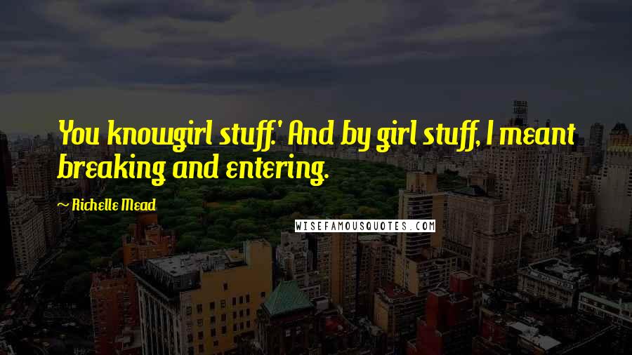 Richelle Mead Quotes: You knowgirl stuff.' And by girl stuff, I meant breaking and entering.