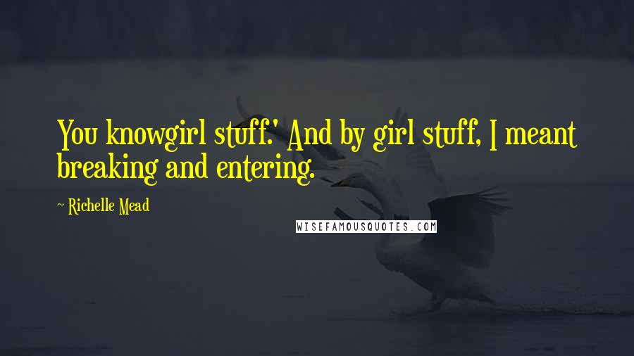 Richelle Mead Quotes: You knowgirl stuff.' And by girl stuff, I meant breaking and entering.