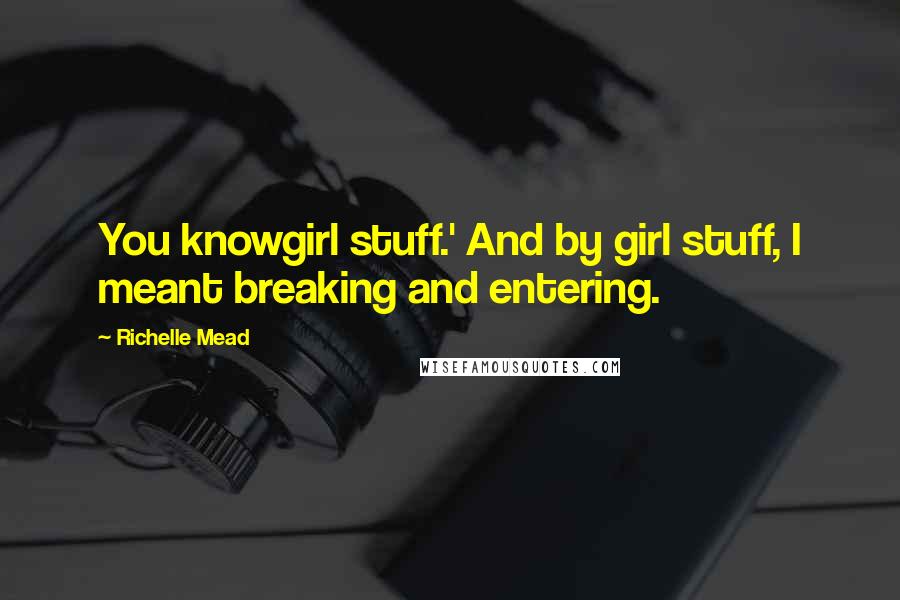 Richelle Mead Quotes: You knowgirl stuff.' And by girl stuff, I meant breaking and entering.