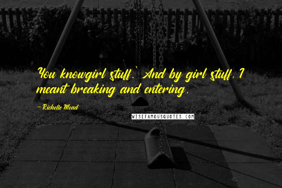 Richelle Mead Quotes: You knowgirl stuff.' And by girl stuff, I meant breaking and entering.