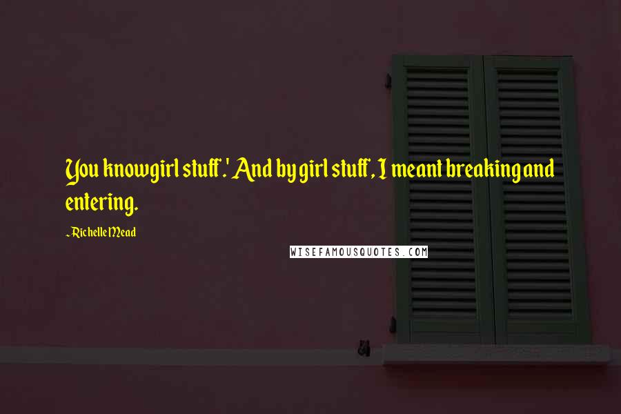 Richelle Mead Quotes: You knowgirl stuff.' And by girl stuff, I meant breaking and entering.
