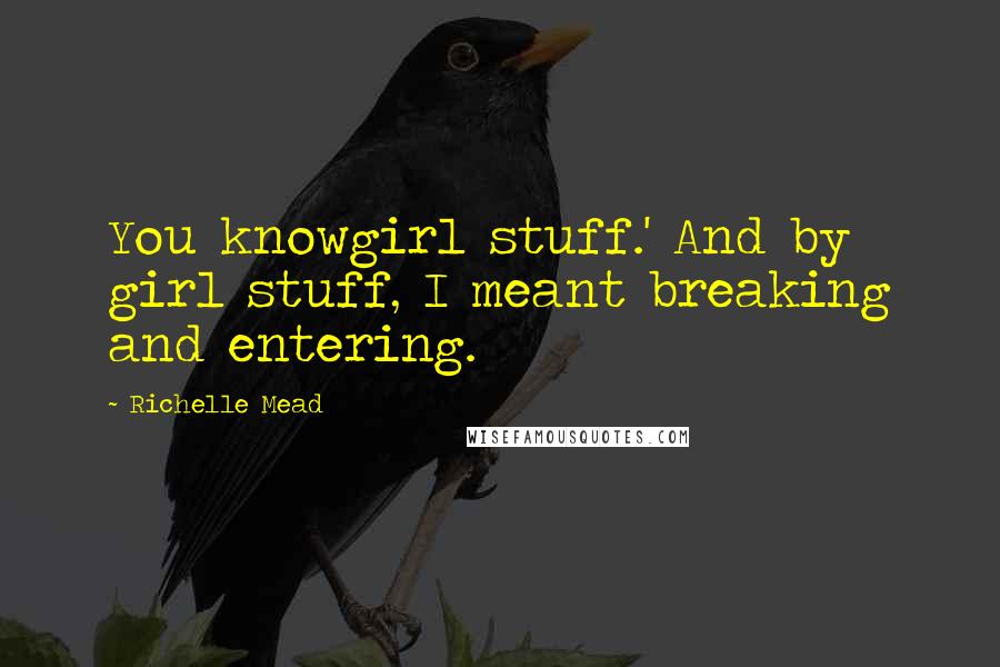 Richelle Mead Quotes: You knowgirl stuff.' And by girl stuff, I meant breaking and entering.