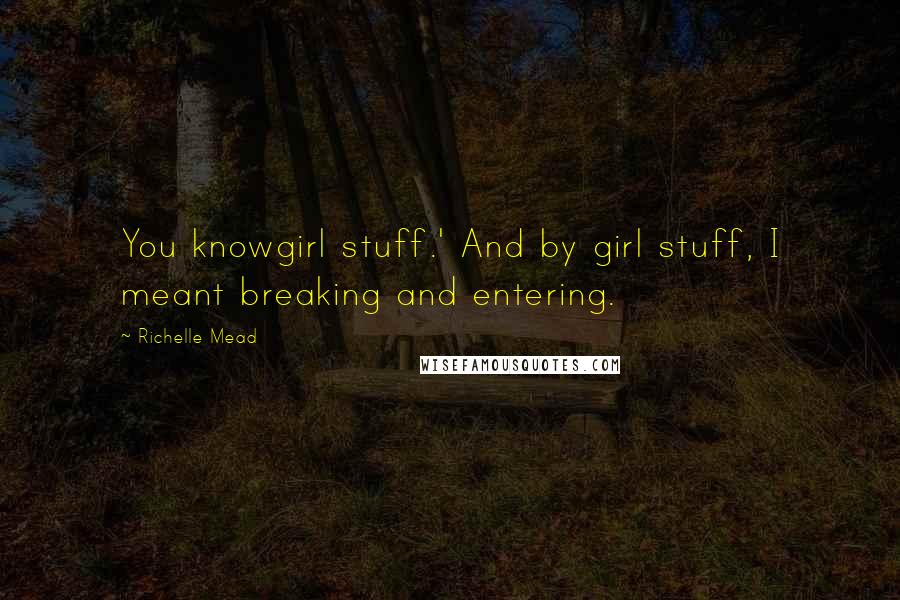 Richelle Mead Quotes: You knowgirl stuff.' And by girl stuff, I meant breaking and entering.