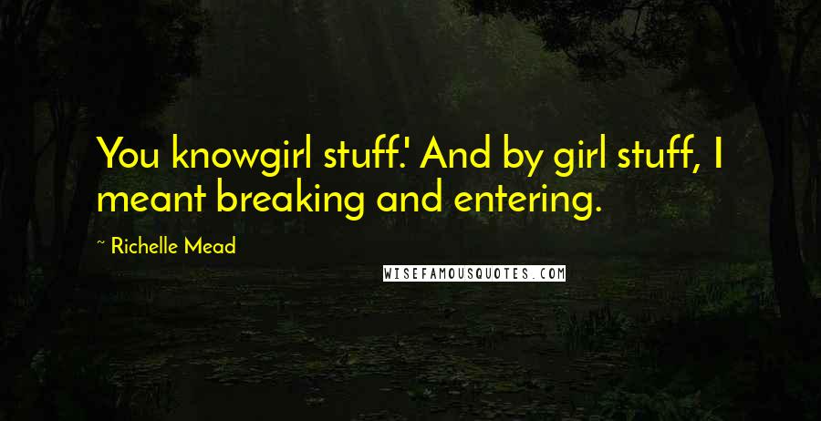 Richelle Mead Quotes: You knowgirl stuff.' And by girl stuff, I meant breaking and entering.