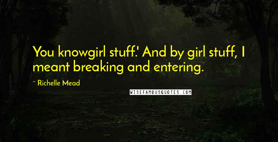 Richelle Mead Quotes: You knowgirl stuff.' And by girl stuff, I meant breaking and entering.
