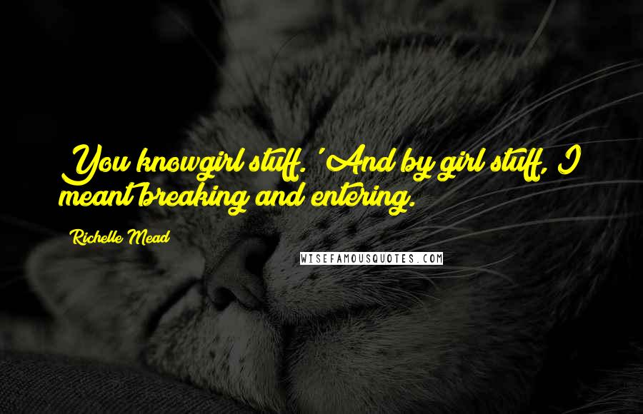 Richelle Mead Quotes: You knowgirl stuff.' And by girl stuff, I meant breaking and entering.