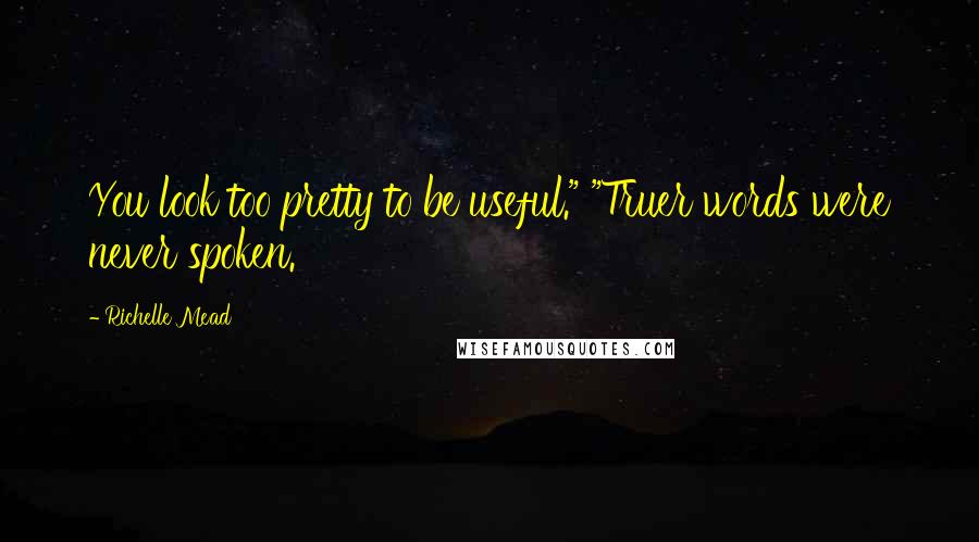 Richelle Mead Quotes: You look too pretty to be useful." "Truer words were never spoken.