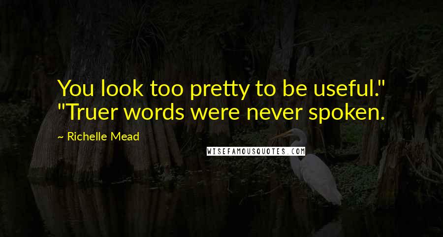 Richelle Mead Quotes: You look too pretty to be useful." "Truer words were never spoken.