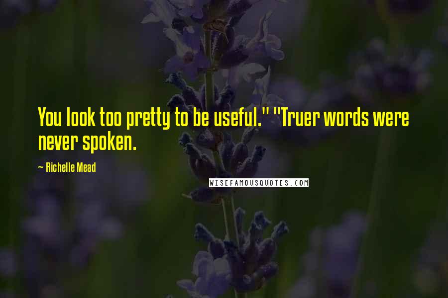 Richelle Mead Quotes: You look too pretty to be useful." "Truer words were never spoken.
