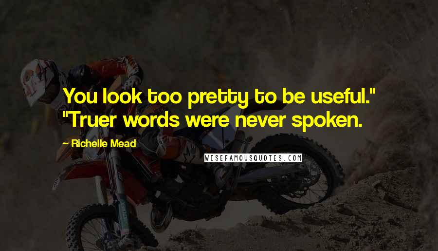 Richelle Mead Quotes: You look too pretty to be useful." "Truer words were never spoken.