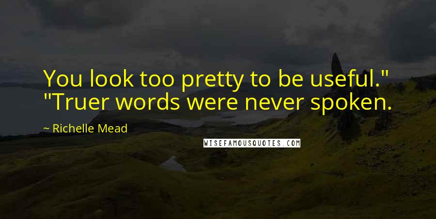 Richelle Mead Quotes: You look too pretty to be useful." "Truer words were never spoken.