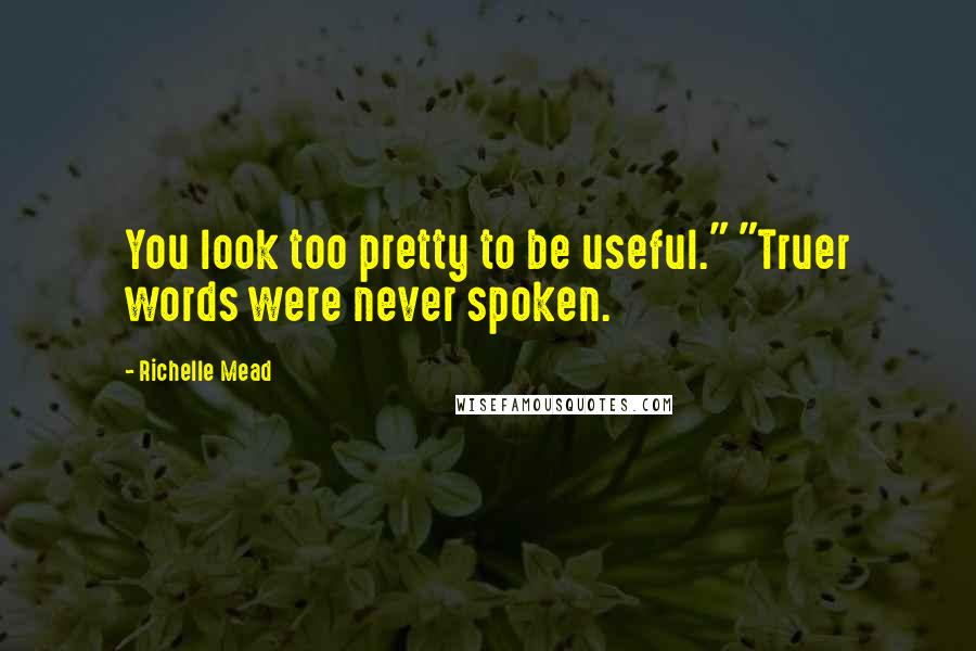 Richelle Mead Quotes: You look too pretty to be useful." "Truer words were never spoken.