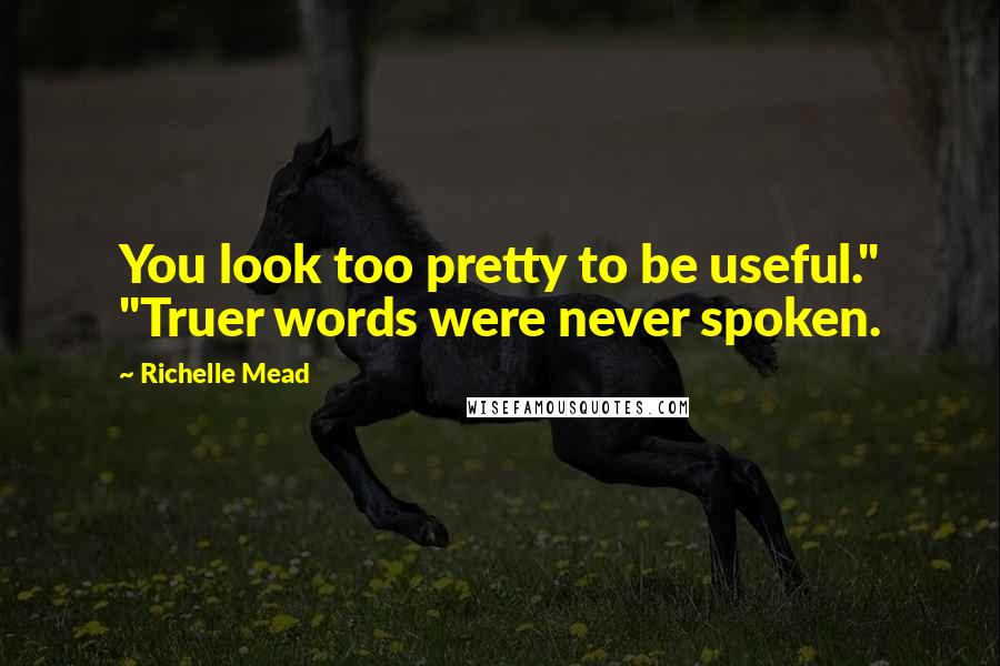 Richelle Mead Quotes: You look too pretty to be useful." "Truer words were never spoken.