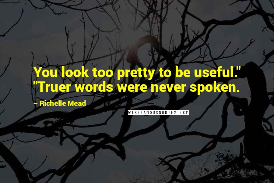 Richelle Mead Quotes: You look too pretty to be useful." "Truer words were never spoken.