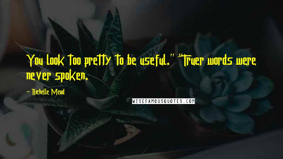 Richelle Mead Quotes: You look too pretty to be useful." "Truer words were never spoken.
