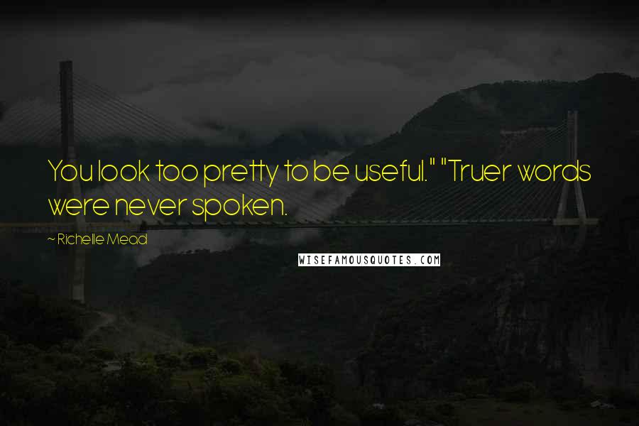 Richelle Mead Quotes: You look too pretty to be useful." "Truer words were never spoken.