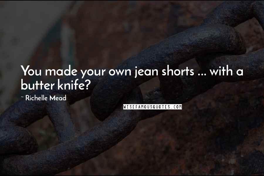 Richelle Mead Quotes: You made your own jean shorts ... with a butter knife?