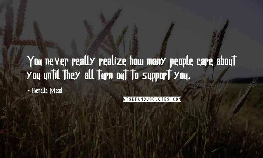 Richelle Mead Quotes: You never really realize how many people care about you until they all turn out to support you.