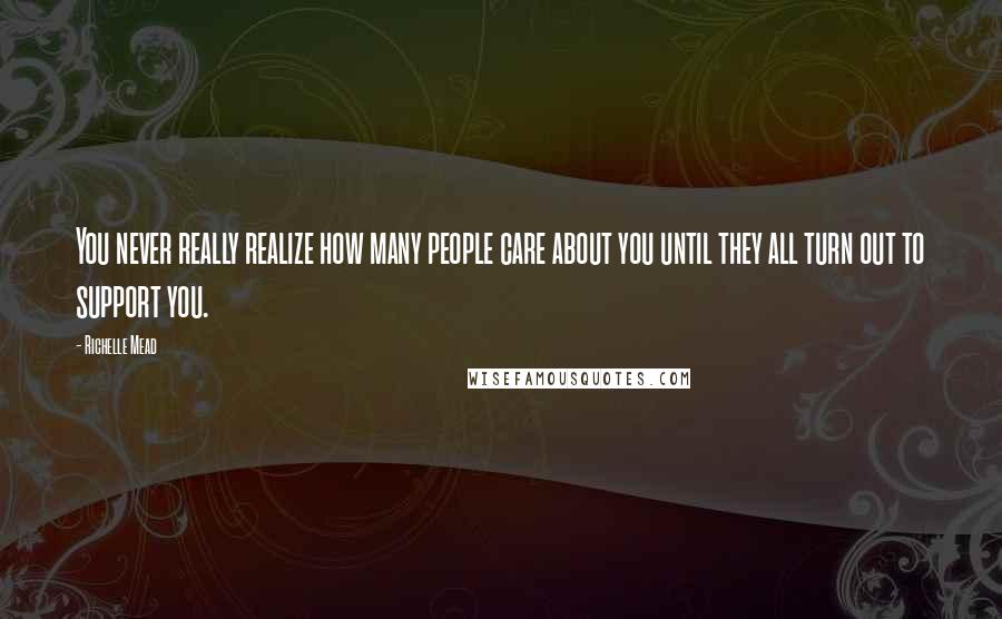 Richelle Mead Quotes: You never really realize how many people care about you until they all turn out to support you.