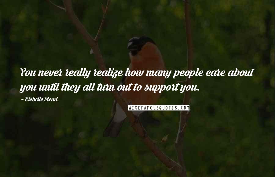 Richelle Mead Quotes: You never really realize how many people care about you until they all turn out to support you.