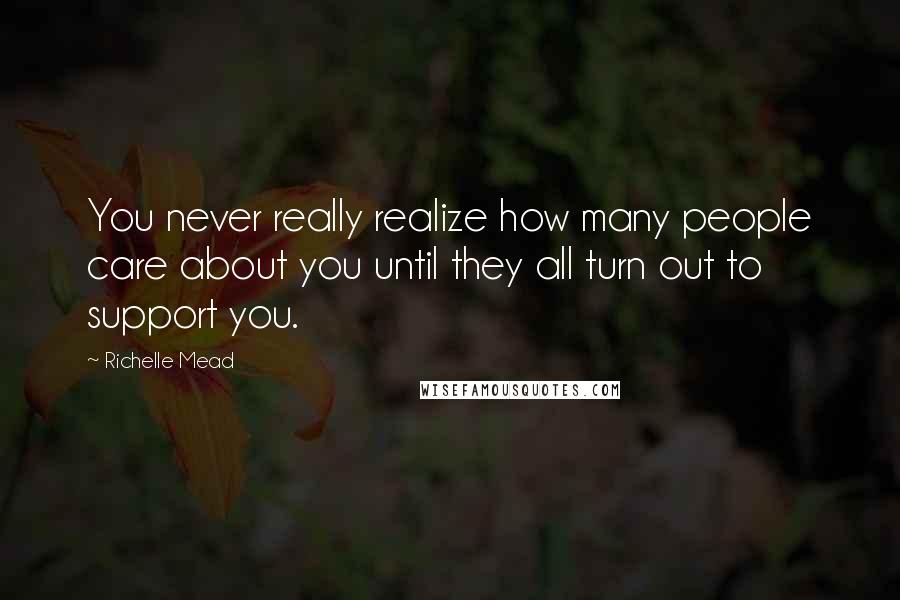 Richelle Mead Quotes: You never really realize how many people care about you until they all turn out to support you.