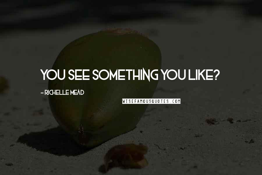Richelle Mead Quotes: You see something you like?