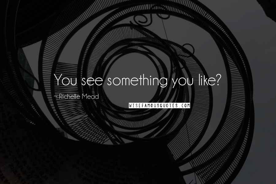 Richelle Mead Quotes: You see something you like?