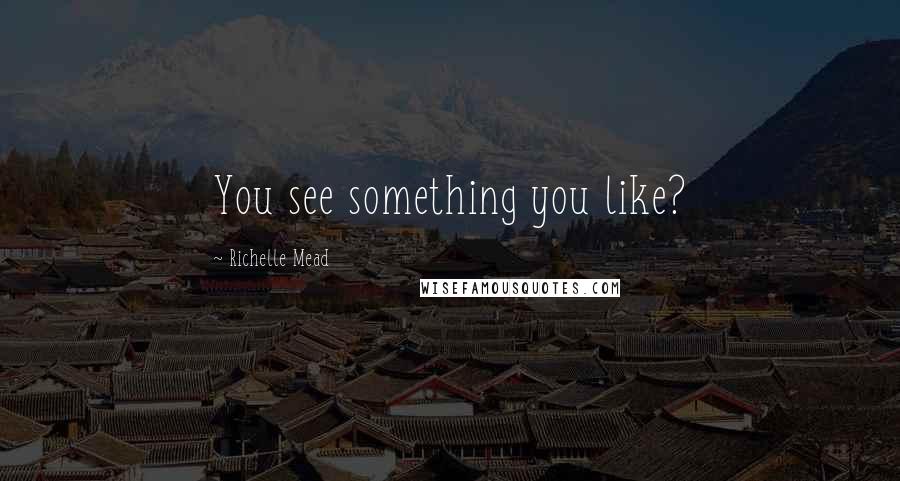 Richelle Mead Quotes: You see something you like?