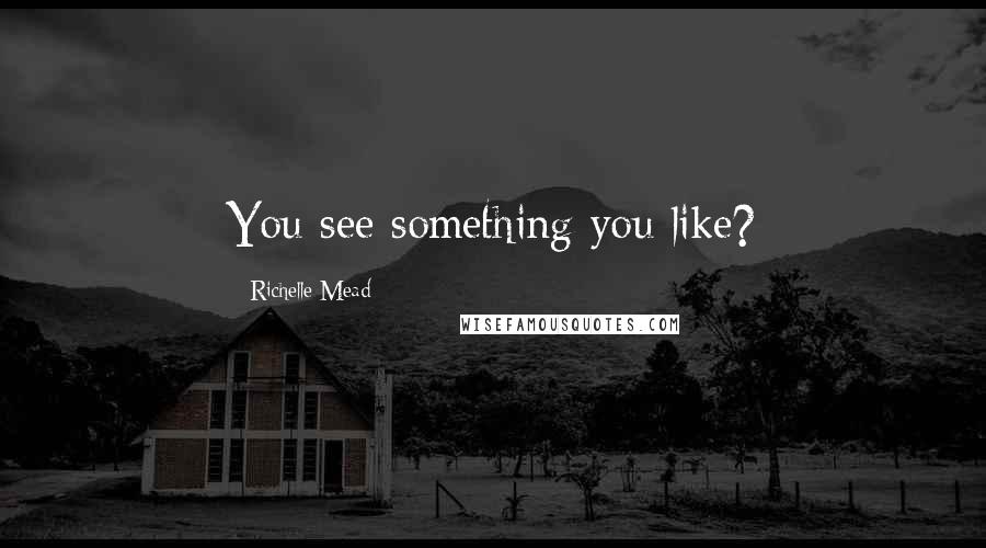 Richelle Mead Quotes: You see something you like?