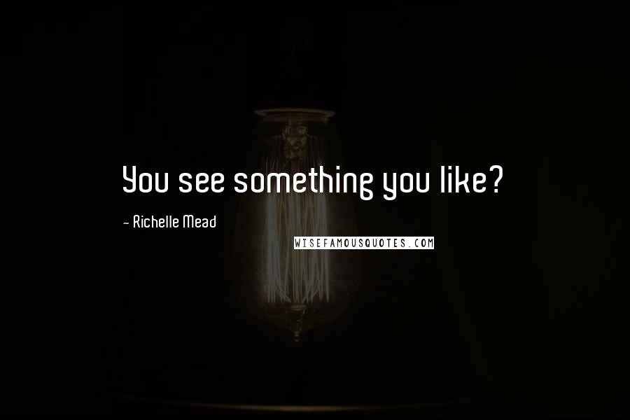 Richelle Mead Quotes: You see something you like?