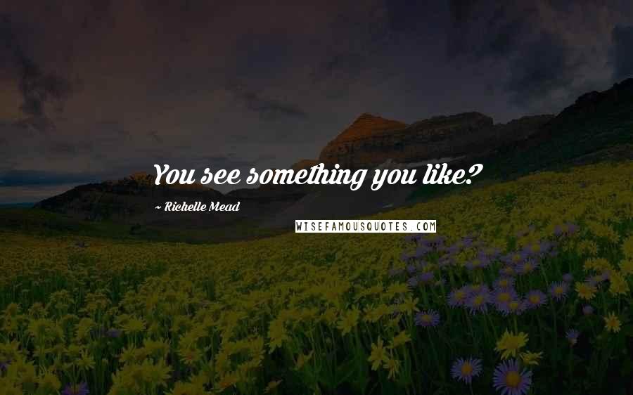Richelle Mead Quotes: You see something you like?