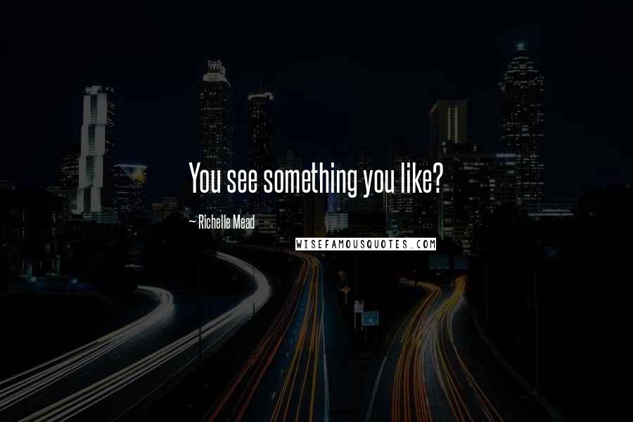 Richelle Mead Quotes: You see something you like?